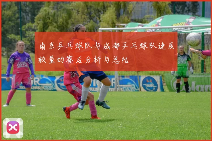 南京乒乓球队与成都乒乓球队速度较量的赛后分析与总结