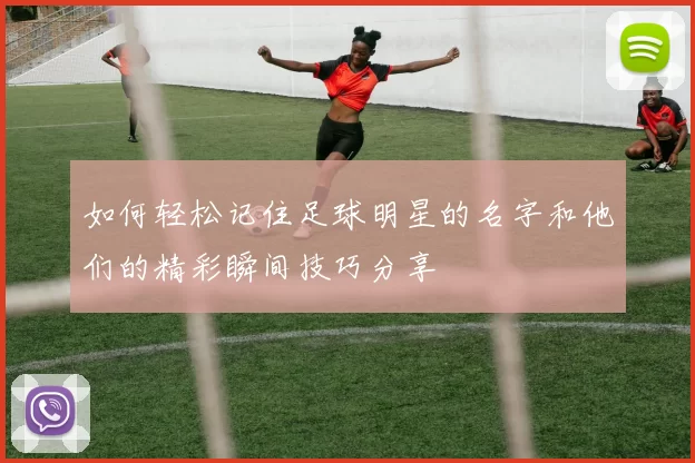 如何轻松记住足球明星的名字和他们的精彩瞬间技巧分享