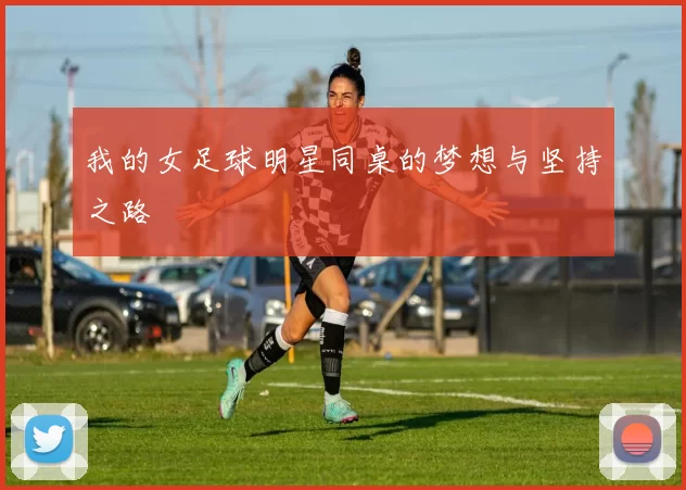 我的女足球明星同桌的梦想与坚持之路