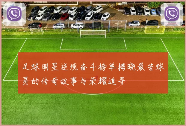 足球明星逆境奋斗榜单揭晓最苦球员的传奇故事与荣耀追寻