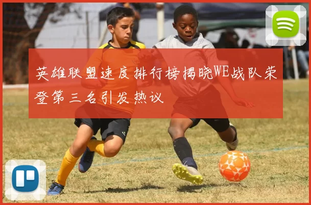 英雄联盟速度排行榜揭晓WE战队荣登第三名引发热议