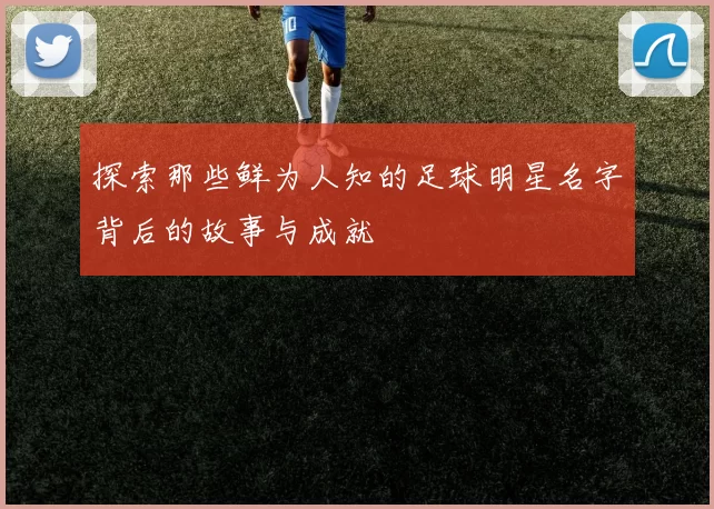 探索那些鲜为人知的足球明星名字背后的故事与成就