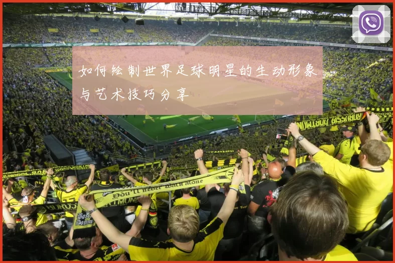 如何绘制世界足球明星的生动形象与艺术技巧分享