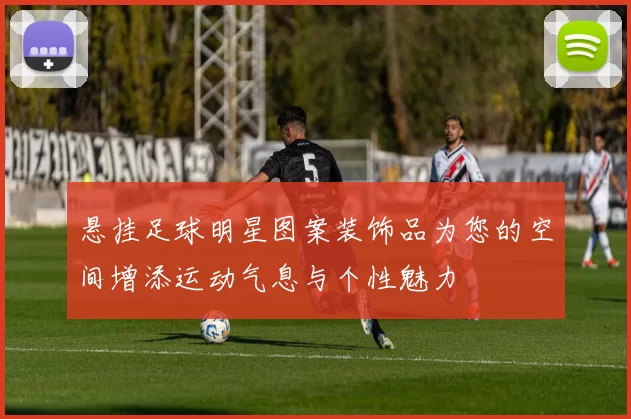 悬挂足球明星图案装饰品为您的空间增添运动气息与个性魅力