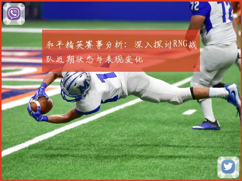 和平精英赛事分析：深入探讨RNG战队近期状态与表现变化