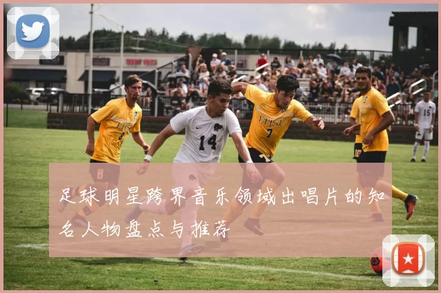 足球明星跨界音乐领域出唱片的知名人物盘点与推荐