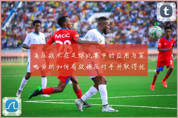 高压战术在足球比赛中的应用与策略分析如何有效施压对手并取得优势