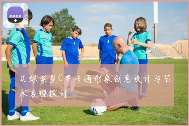 足球明星C罗卡通形象创意设计与艺术表现探讨