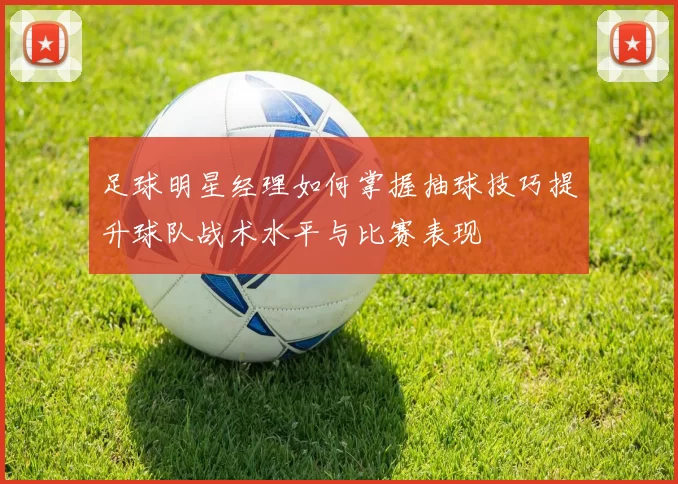 足球明星经理如何掌握抽球技巧提升球队战术水平与比赛表现