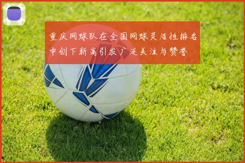 重庆网球队在全国网球灵活性排名中创下新高引发广泛关注与赞誉