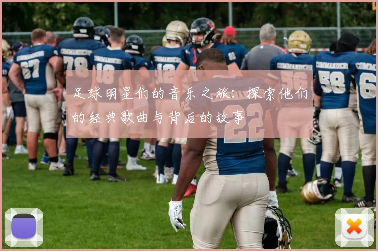 足球明星们的音乐之旅：探索他们的经典歌曲与背后的故事