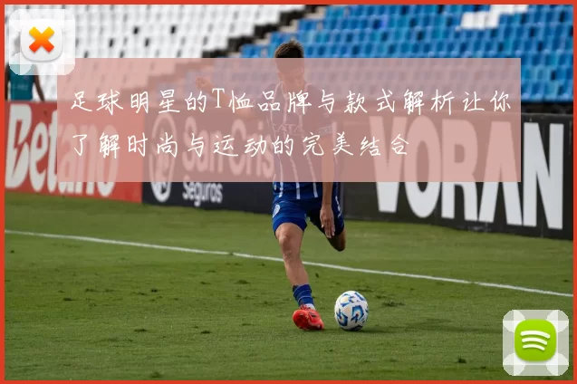 足球明星的T恤品牌与款式解析让你了解时尚与运动的完美结合