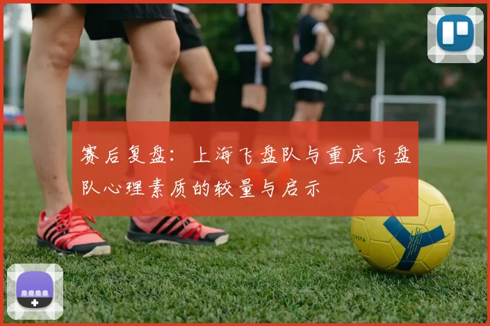 赛后复盘：上海飞盘队与重庆飞盘队心理素质的较量与启示