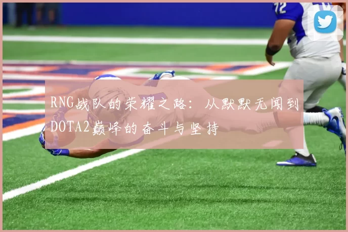 RNG战队的荣耀之路：从默默无闻到DOTA2巅峰的奋斗与坚持