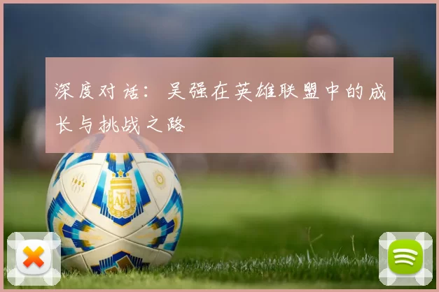 深度对话：吴强在英雄联盟中的成长与挑战之路