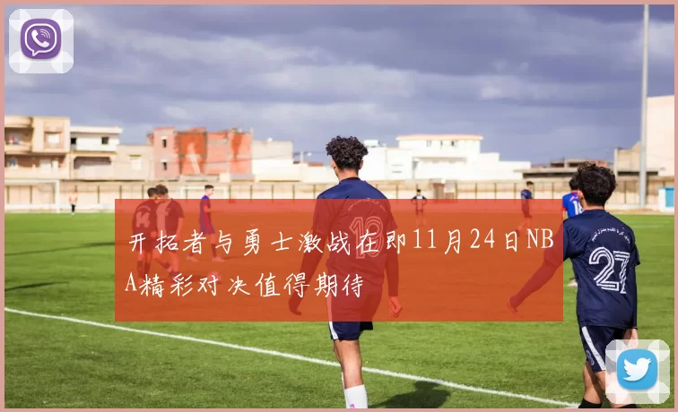 开拓者与勇士激战在即11月24日NBA精彩对决值得期待